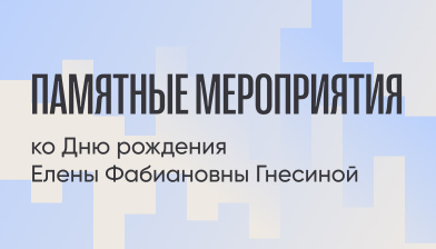 Памятные мероприятия ко Дню рождения Елены Фабиановны Гнесиной