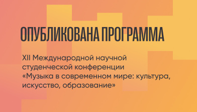 Опубликована программа XII Международной научной студенческой конференции «Музыка в современном мире: культура, искусство, образование»