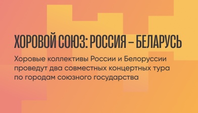 Хоровые коллективы России и Белоруссии проведут два совместных концертных тура по городам союзного государства