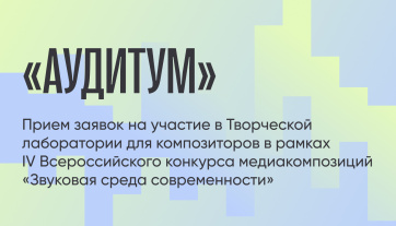 Творческая лаборатория для композиторов «Аудитум» пройдет в рамках IV Всероссийского конкурса медиакомпозиций «Звуковая среда современности»