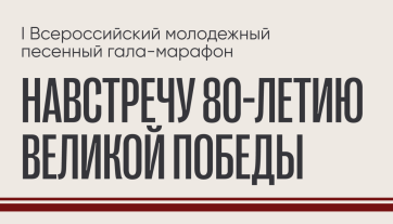 Объявлены финалисты I Всероссийского молодежного песенного гала-марафона (навстречу 80-летию Великой Победы)