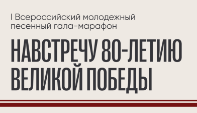 Объявлены финалисты I Всероссийского молодежного песенного гала-марафона (навстречу 80-летию Великой Победы)