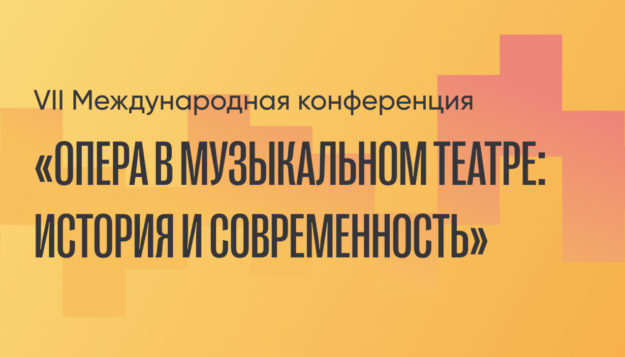 VII Международная конференция «Опера в музыкальном театре: история и современность»